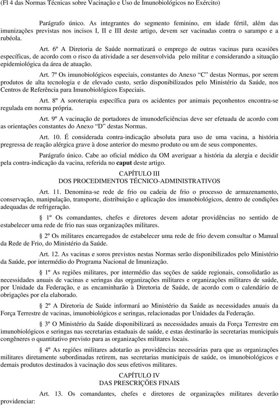 6º A Diretoria de Saúde normatizará o emprego de outras vacinas para ocasiões específicas, de acordo com o risco da atividade a ser desenvolvida pelo militar e considerando a situação epidemiológica