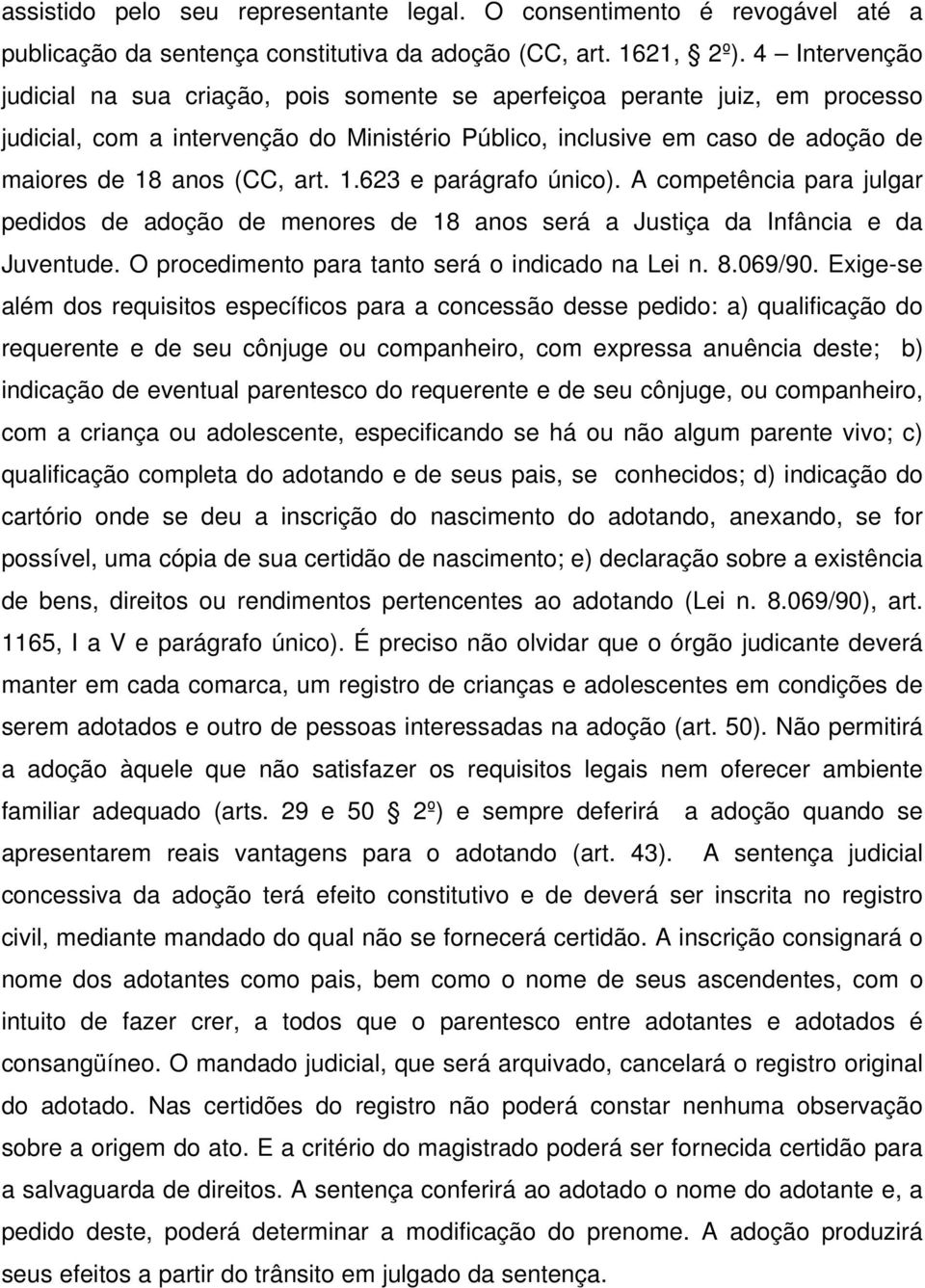 art. 1.623 e parágrafo único). A competência para julgar pedidos de adoção de menores de 18 anos será a Justiça da Infância e da Juventude. O procedimento para tanto será o indicado na Lei n. 8.