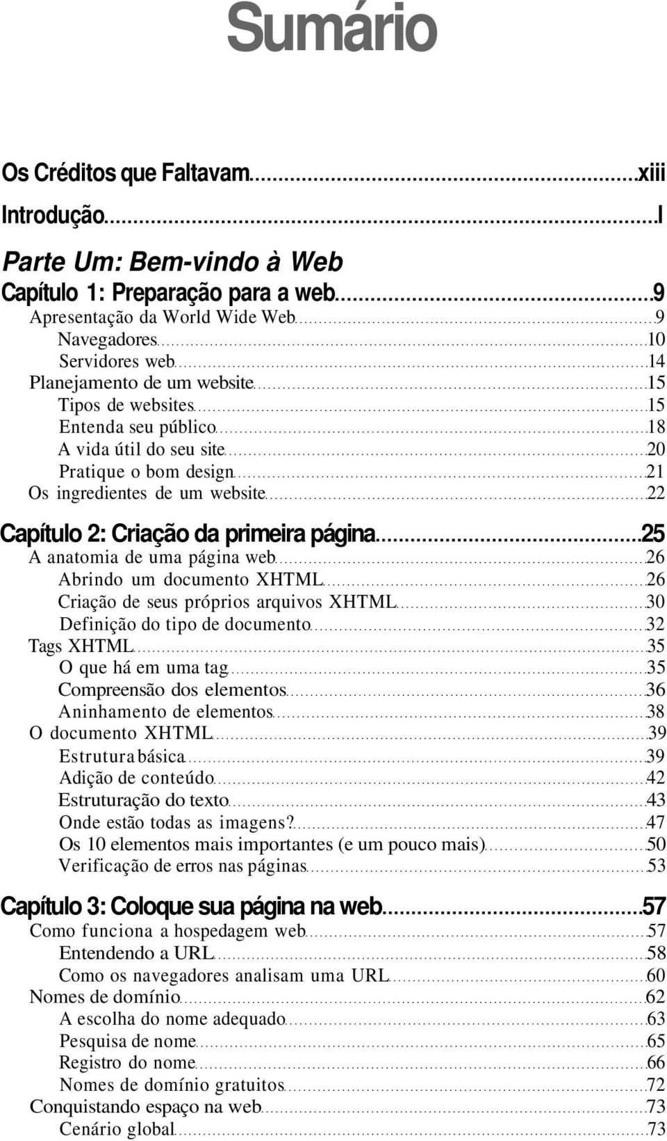 web 26 Abrindo um documento XHTML 26 Criação de seus próprios arquivos XHTML 30 Definição do tipo de documento 32 Tags XHTML 35 O que há em uma tag 35 Compreensão dos elementos 36 Aninhamento de