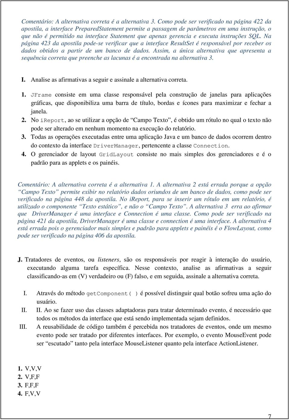 executa instruções SQL. Na página 423 da apostila pode-se verificar que a interface ResultSet é responsável por receber os dados obtidos a partir de um banco de dados.