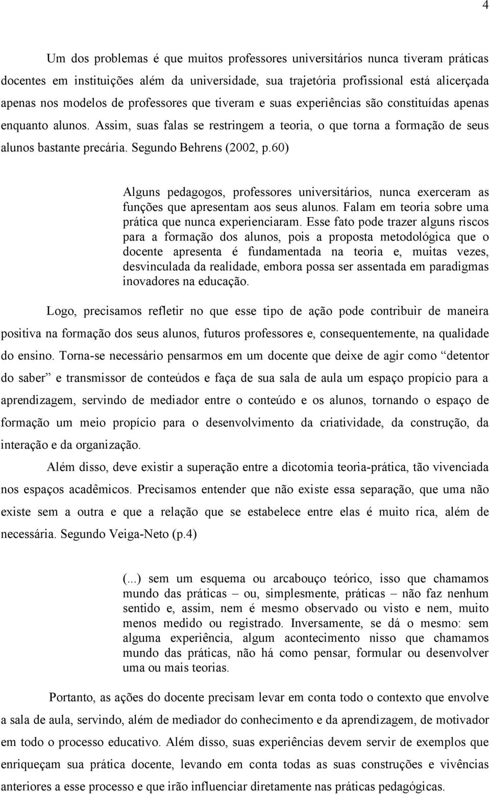 Segundo Behrens (2002, p.60) Alguns pedagogos, professores universitários, nunca exerceram as funções que apresentam aos seus alunos. Falam em teoria sobre uma prática que nunca experienciaram.