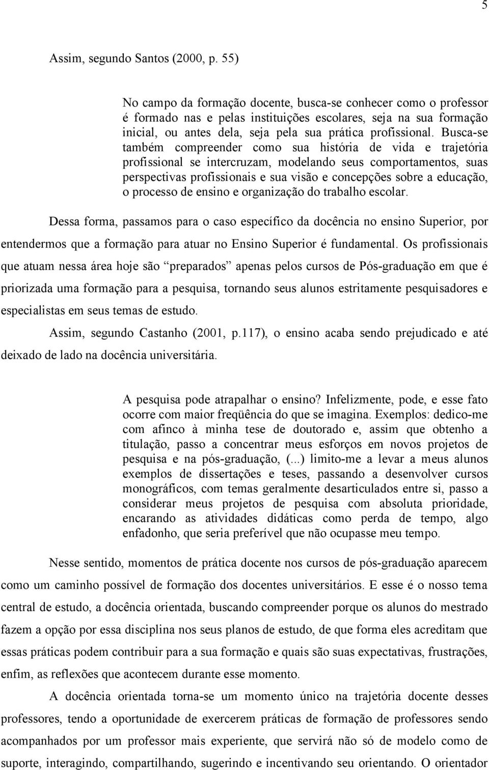 Busca-se também compreender como sua história de vida e trajetória profissional se intercruzam, modelando seus comportamentos, suas perspectivas profissionais e sua visão e concepções sobre a