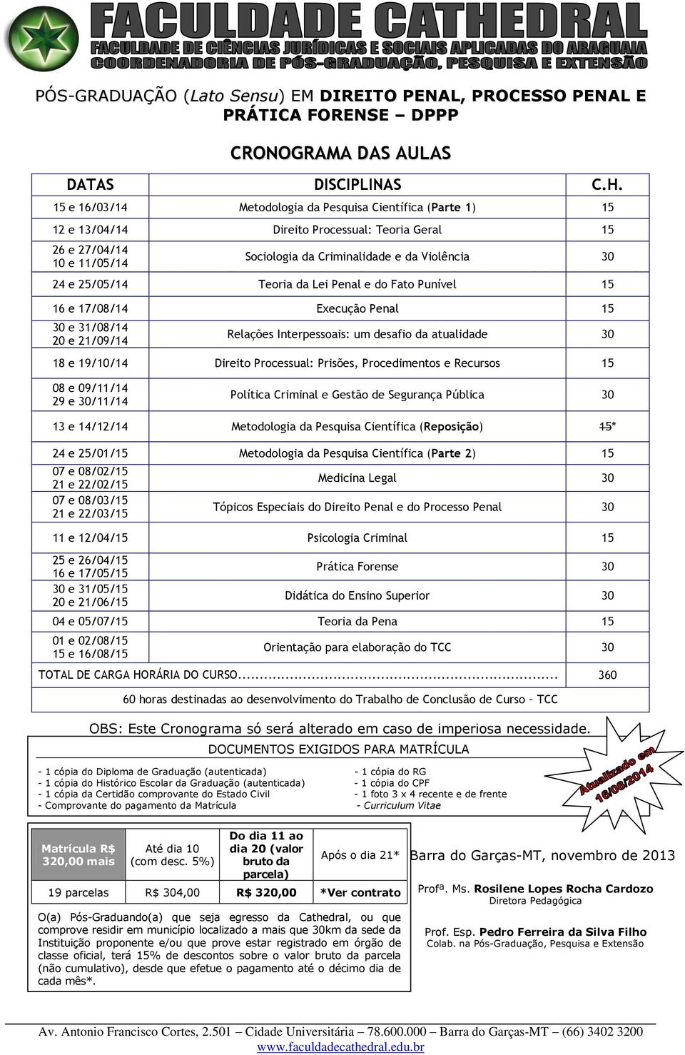 Teoria da Lei Penal e do Fato Punível 15 16 e 17/08/14 Execução Penal 15 30 e 31/08/14 20 e 21/09/14 Relações Interpessoais: um desafio da atualidade 30 18 e 19/10/14 Direito Processual: Prisões,