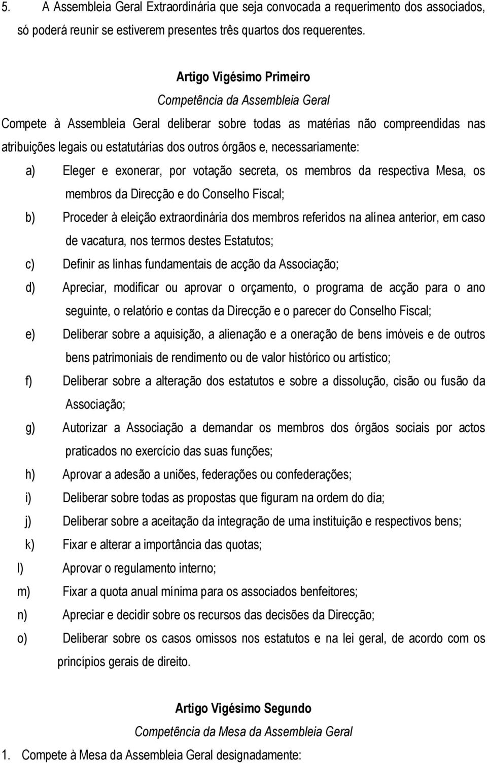 necessariamente: a) Eleger e exonerar, por votação secreta, os membros da respectiva Mesa, os membros da Direcção e do Conselho Fiscal; b) Proceder à eleição extraordinária dos membros referidos na