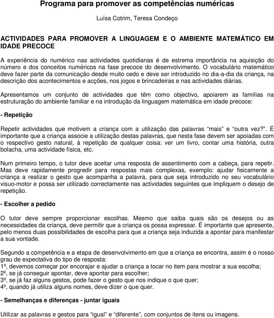 O vocabulário matemático deve fazer parte da comunicação desde muito cedo e deve ser introduzido no dia-a-dia da criança, na descrição dos acontecimentos e acções, nos jogos e brincadeiras e nas