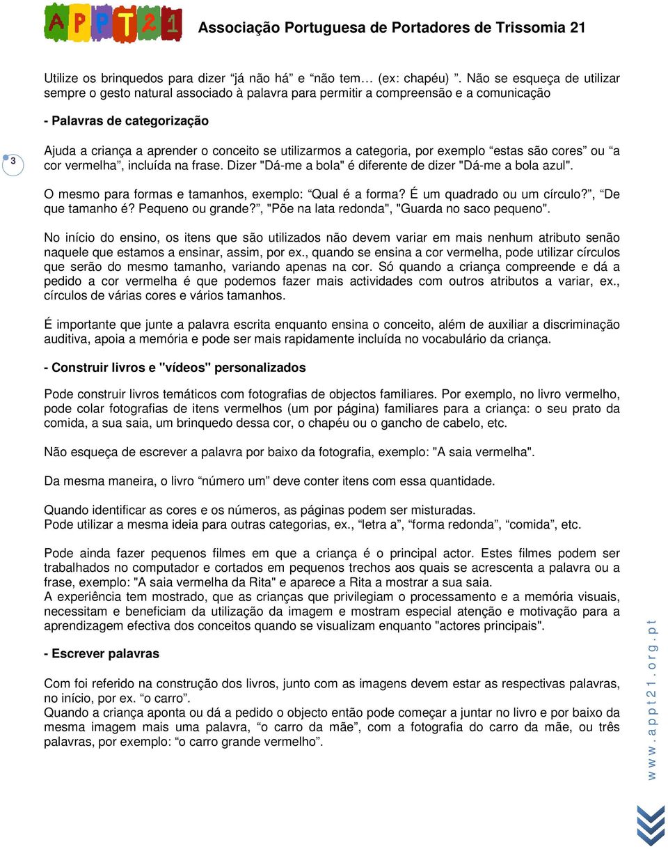 categoria, por exemplo estas são cores ou a cor vermelha, incluída na frase. Dizer "Dá-me a bola" é diferente de dizer "Dá-me a bola azul". O mesmo para formas e tamanhos, exemplo: Qual é a forma?