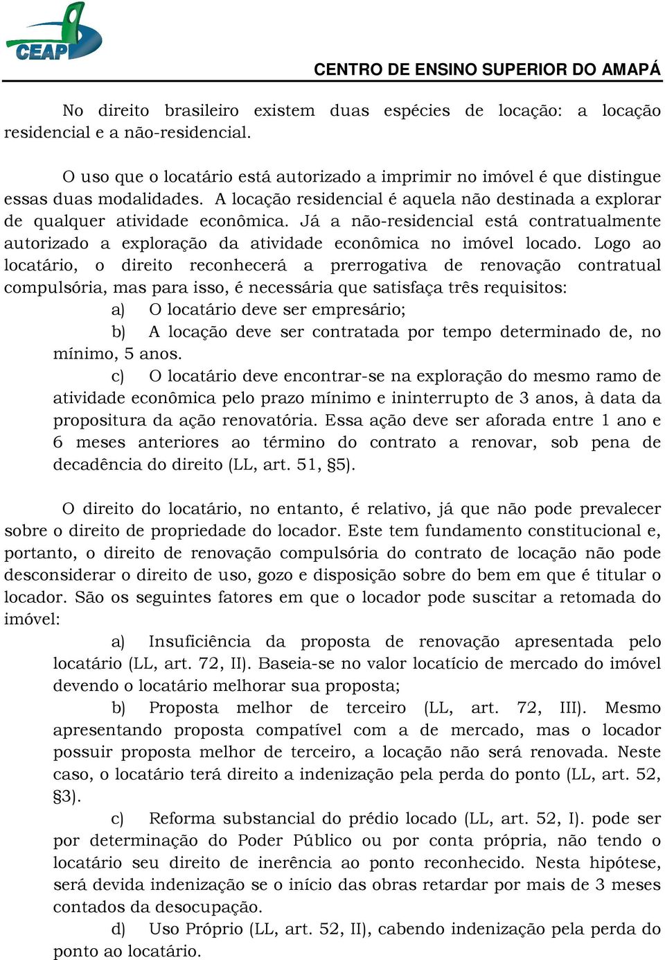 Logo ao locatário, o direito reconhecerá a prerrogativa de renovação contratual compulsória, mas para isso, é necessária que satisfaça três requisitos: a) O locatário deve ser empresário; b) A