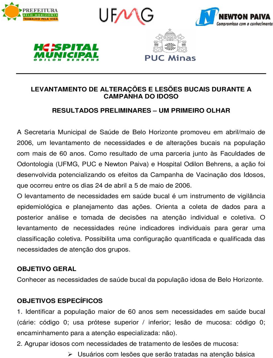 Como resultado de uma parceria junto às Faculdades de Odontologia (UFMG, PUC e Newton Paiva) e Hospital Odilon Behrens, a ação foi desenvolvida potencializando os efeitos da Campanha de Vacinação dos