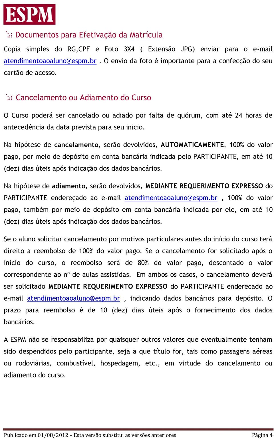 Cancelamento ou Adiamento do Curso O Curso poderá ser cancelado ou adiado por falta de quórum, com até 24 horas de antecedência da data prevista para seu início.