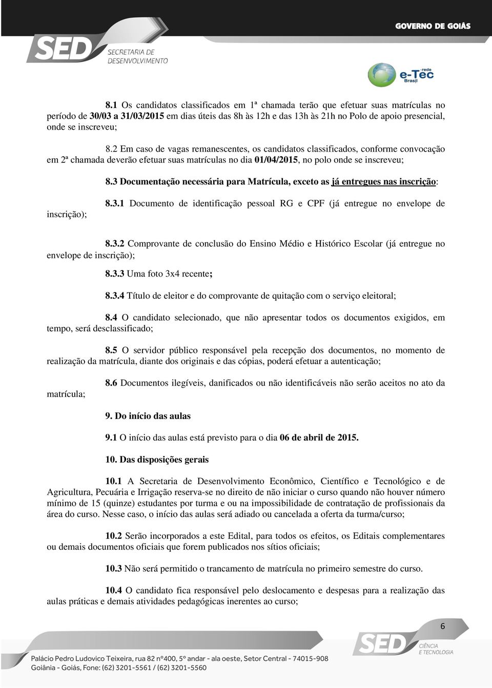 3 Documentação necessária para Matrícula, exceto as já entregues nas inscrição: inscrição); 8.3.1 Documento de identificação pessoal RG e CPF (já entregue no envelope de 8.3.2 Comprovante de conclusão do Ensino Médio e Histórico Escolar (já entregue no envelope de inscrição); 8.