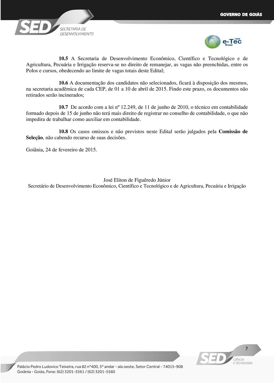 6 A documentação dos candidatos não selecionados, ficará à disposição dos mesmos, na secretaria acadêmica de cada CEP, de 01 a 10 de abril de 2015.