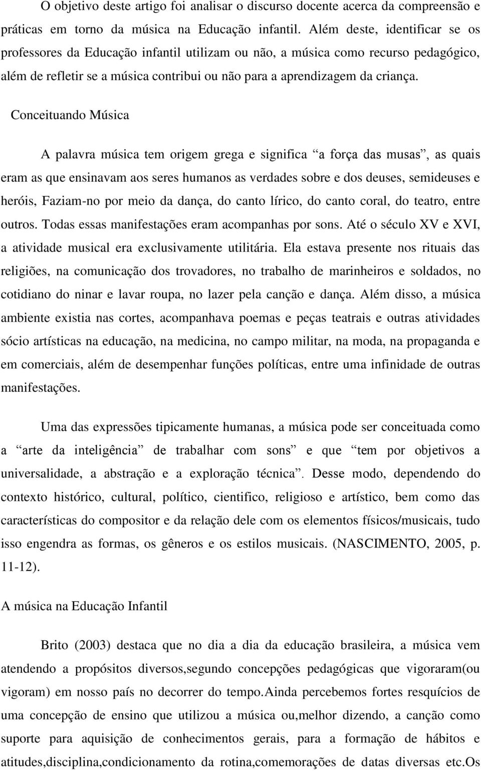 Conceituando Música A palavra música tem origem grega e significa a força das musas, as quais eram as que ensinavam aos seres humanos as verdades sobre e dos deuses, semideuses e heróis, Faziam-no