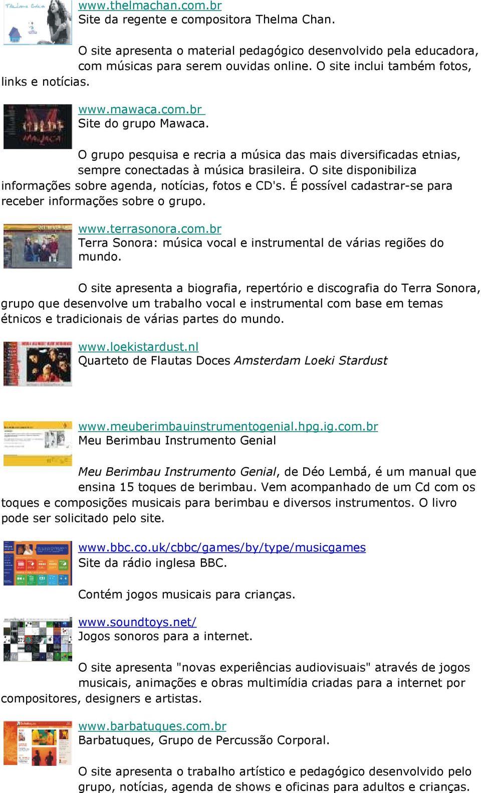 O site disponibiliza informações sobre agenda, notícias, fotos e CD's. É possível cadastrar-se para receber informações sobre o grupo. www.terrasonora.com.