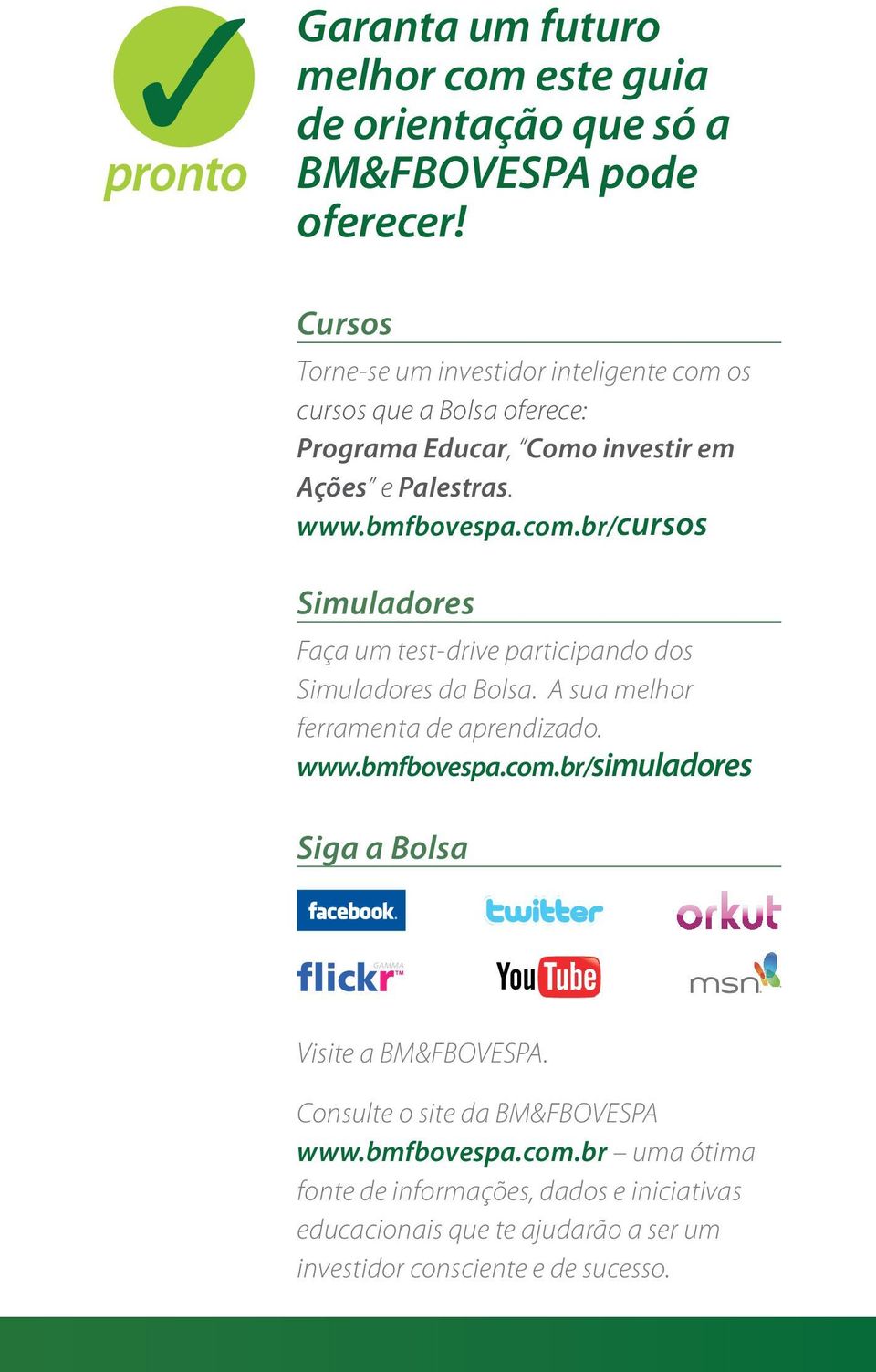 A sua melhor ferramenta de aprendizado. www.bmfbovespa.com.br/simuladores Siga a Bolsa Visite a BM&FBOVESPA. Consulte o site da BM&FBOVESPA www.