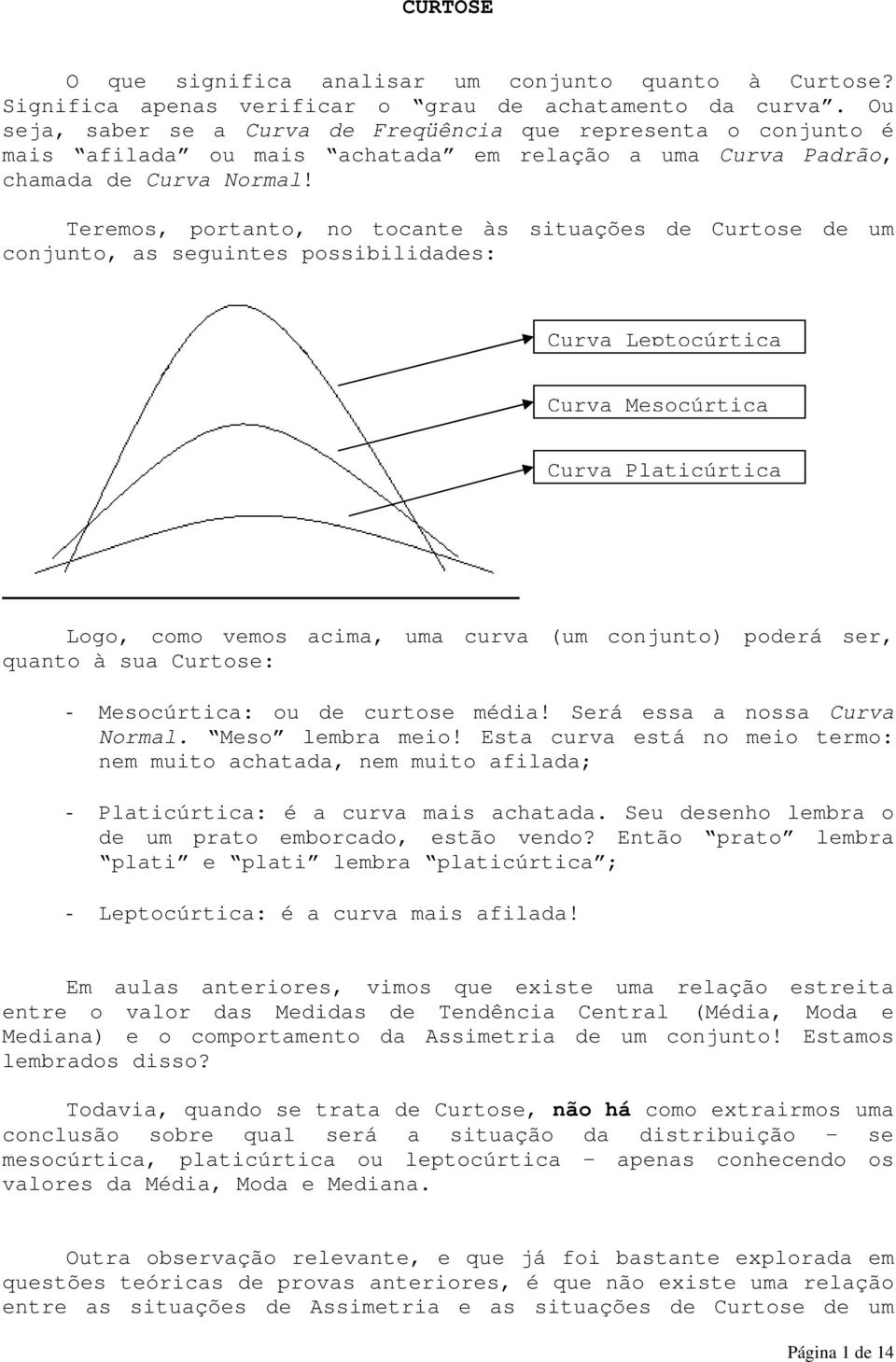 Teremos, portato, o tocate às situações de Curtose de um cojuto, as seguites possibilidades: Curva Leptocúrtica Curva Mesocúrtica Curva Platicúrtica Logo, como vemos acima, uma curva (um cojuto)