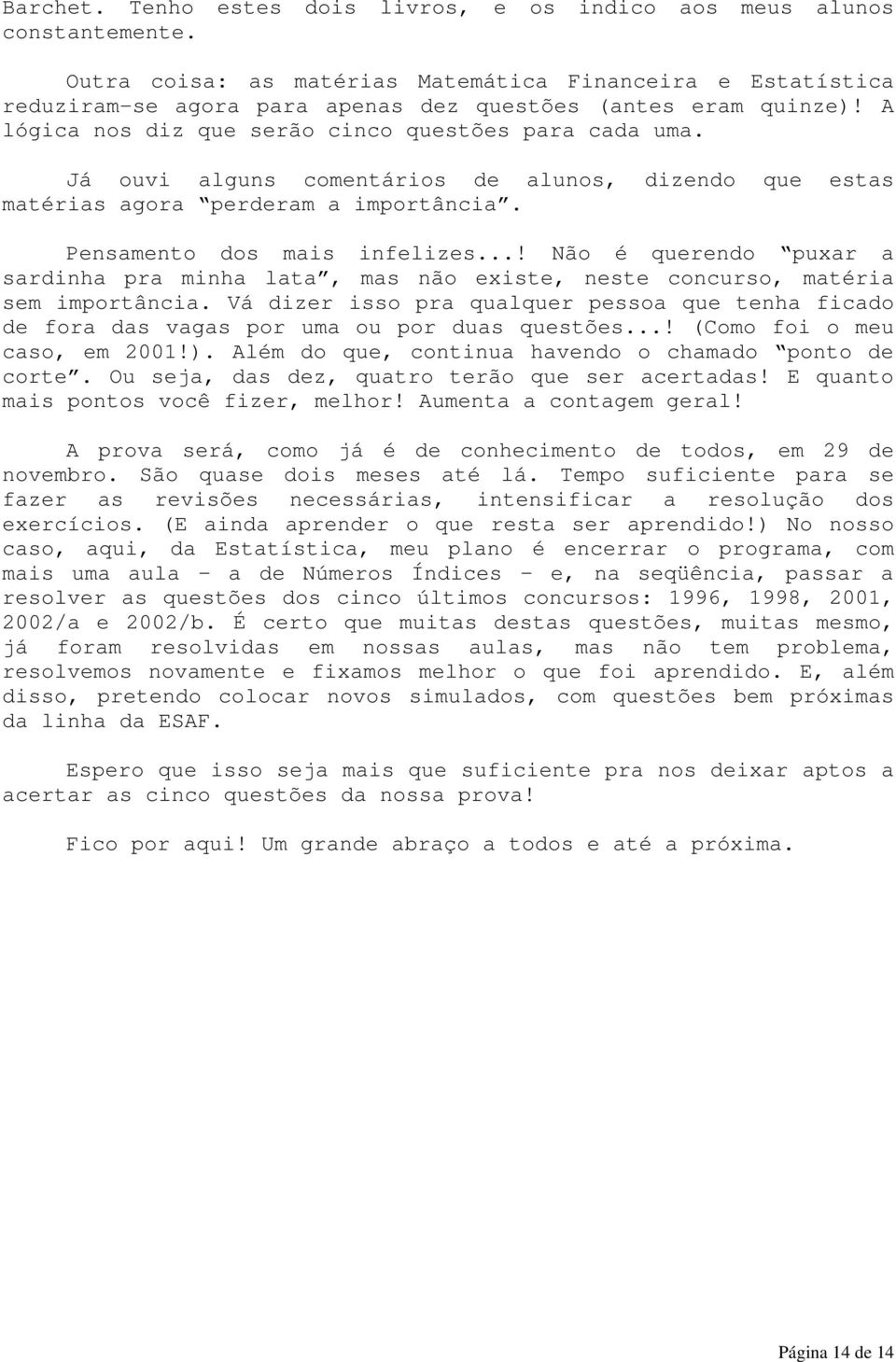 ..! Não é queredo puxar a sardiha pra miha lata, mas ão existe, este cocurso, matéria sem importâcia. Vá dizer isso pra qualquer pessoa que teha ficado de fora das vagas por uma ou por duas questões.