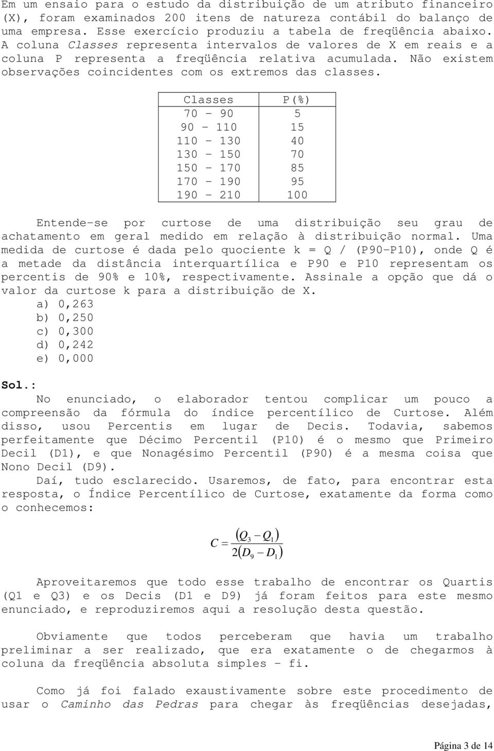 Classes 70 90 90 1 1 1 1 1 1 - P(%) 5 15 0 70 85 95 0 Etede-se por curtose de uma distribuição seu grau de achatameto em geral medido em relação à distribuição ormal.