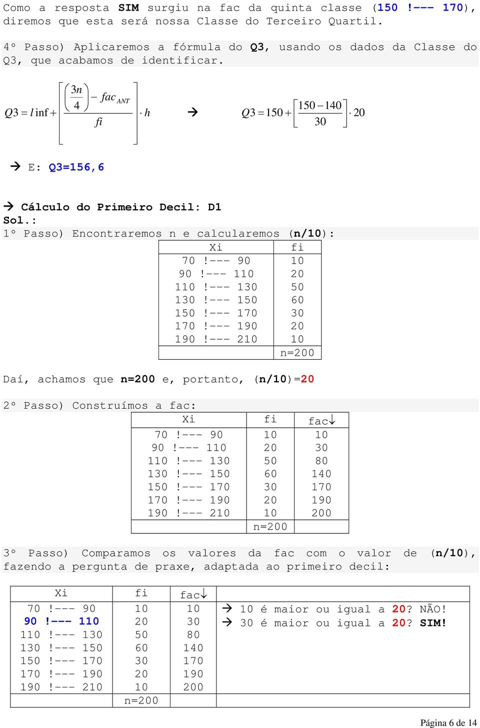 3 fac ANT Q l 1 10 3 = if + h Q 3 = 1 + fi E: Q3=156,6 Cálculo do Primeiro Decil: D1 Sol.: 1º Passo) Ecotraremos e calcularemos (/): Xi 90!--- 