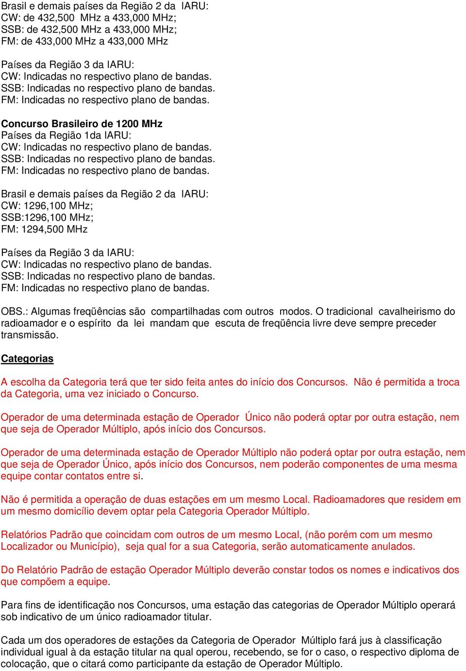 Concurso Brasileiro de 1200 MHz Países da Região 1da IARU: CW: Indicadas no  Brasil e demais países da Região 2 da IARU: CW: 1296,100 MHz; SSB:1296,100 MHz; FM: 1294,500 MHz Países da Região 3 da