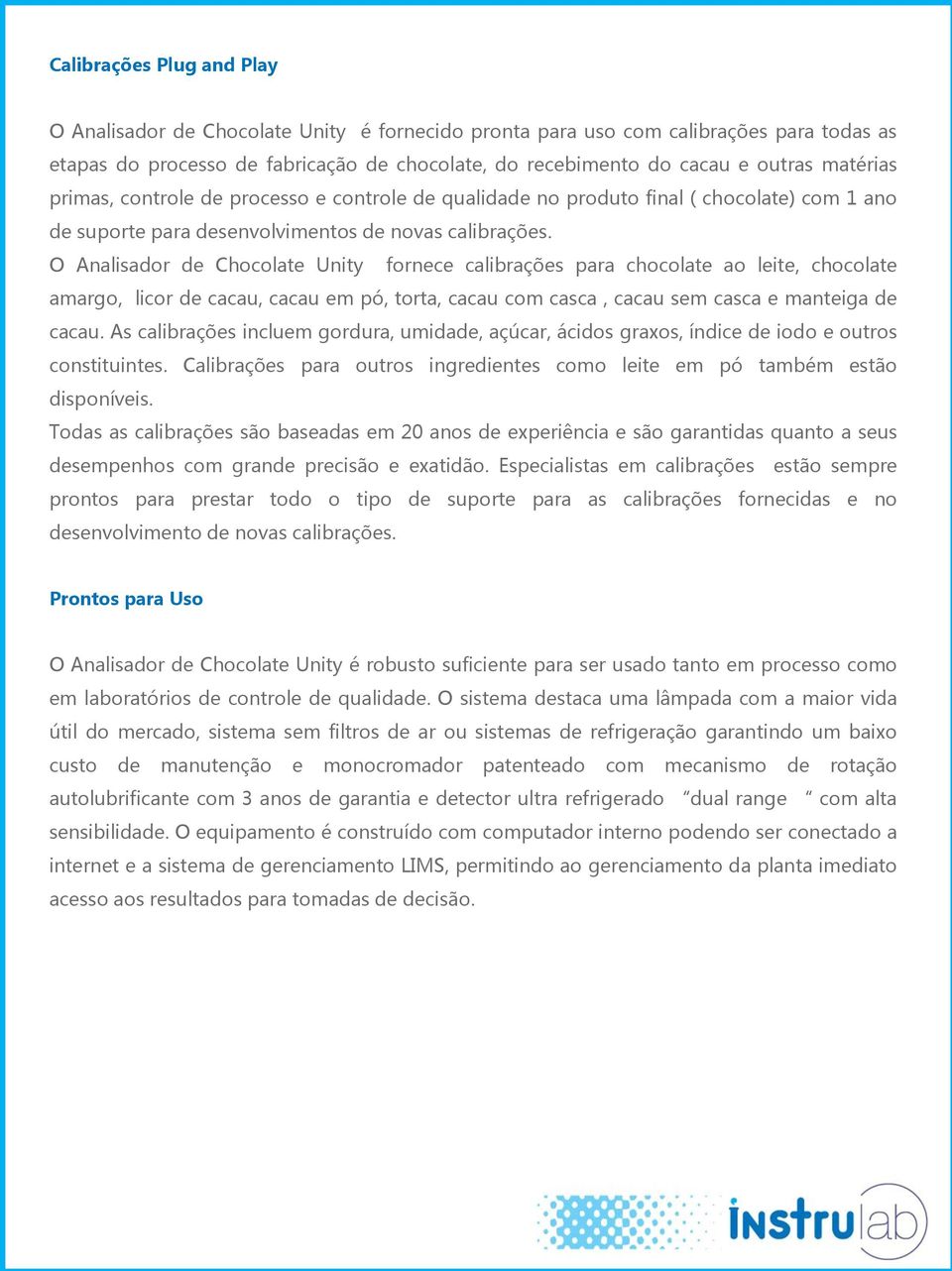 O Analisador de Chocolate Unity fornece calibrações para chocolate ao leite, chocolate amargo, licor de cacau, cacau em pó, torta, cacau com casca, cacau sem casca e manteiga de cacau.