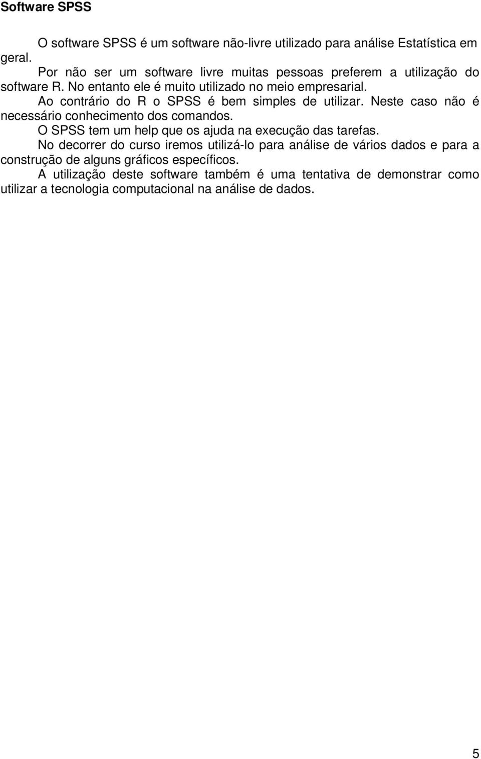 Ao cotráro do R o SPSS é bem smples de utlzar. Neste caso ão é ecessáro cohecmeto dos comados.