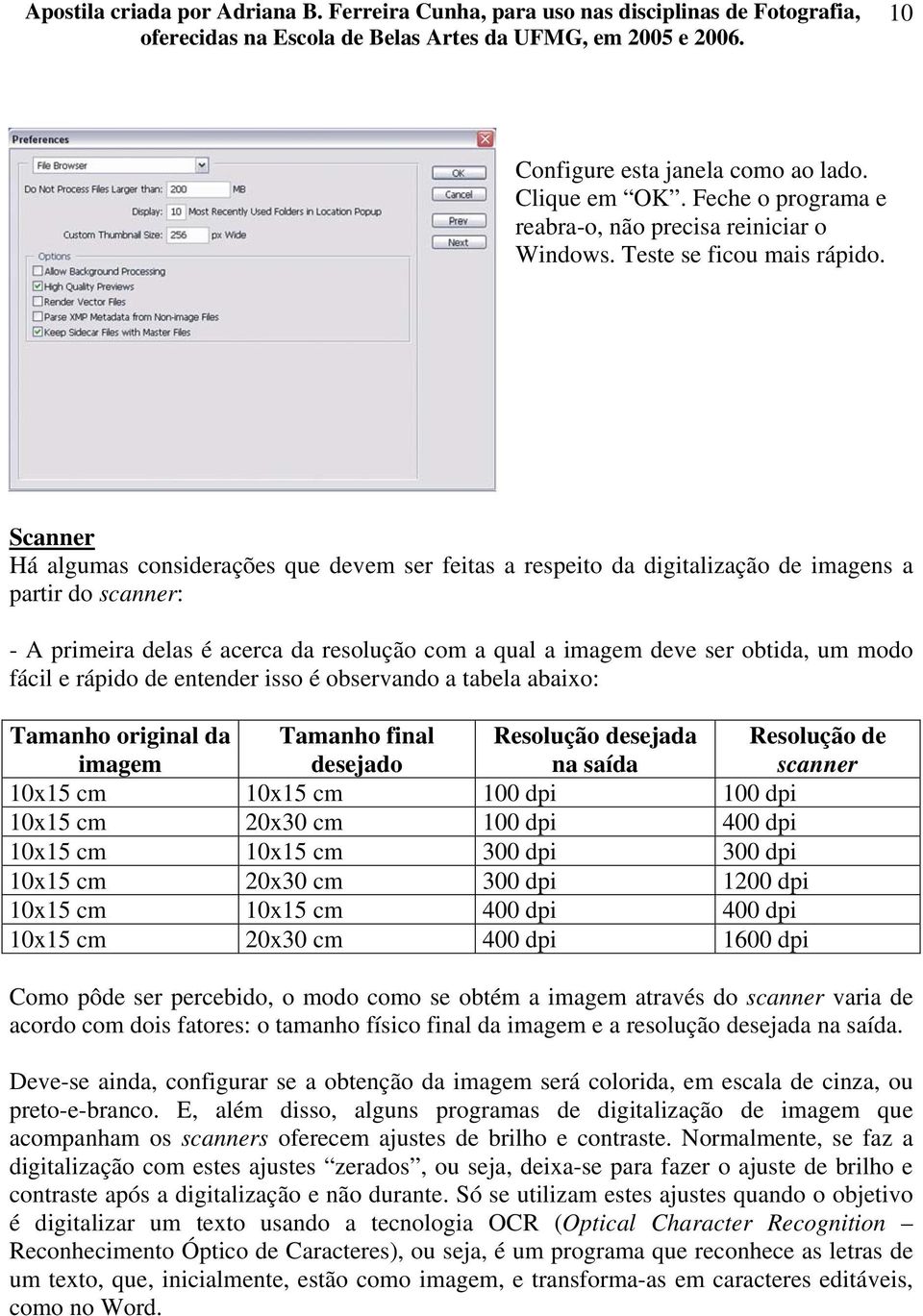 fácil e rápido de entender isso é observando a tabela abaixo: Tamanho original da imagem Tamanho final desejado Resolução desejada na saída Resolução de scanner 10x15 cm 10x15 cm 100 dpi 100 dpi