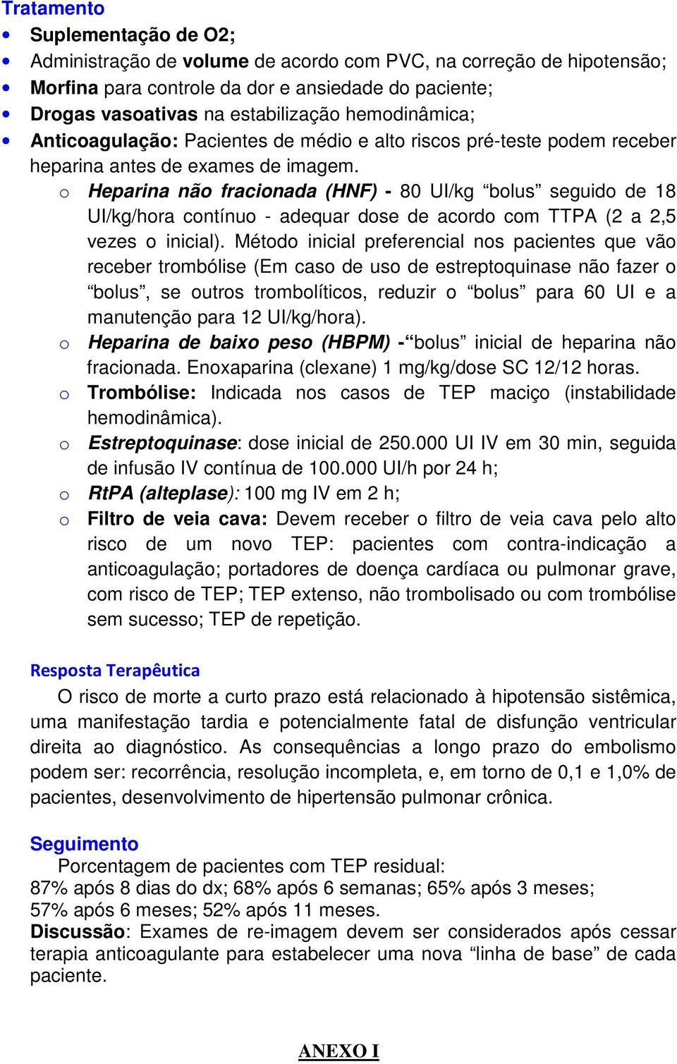 o Heparina não fracionada (HNF) - 80 UI/kg bolus seguido de 18 UI/kg/hora contínuo - adequar dose de acordo com TTPA (2 a 2,5 vezes o inicial).