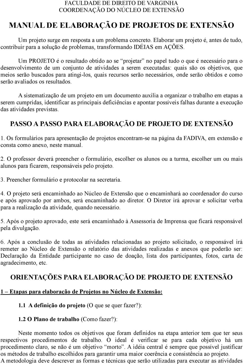 Um PROJETO é o resultado obtido ao se projetar no papel tudo o que é necessário para o desenvolvimento de um conjunto de atividades a serem executadas: quais são os objetivos, que meios serão