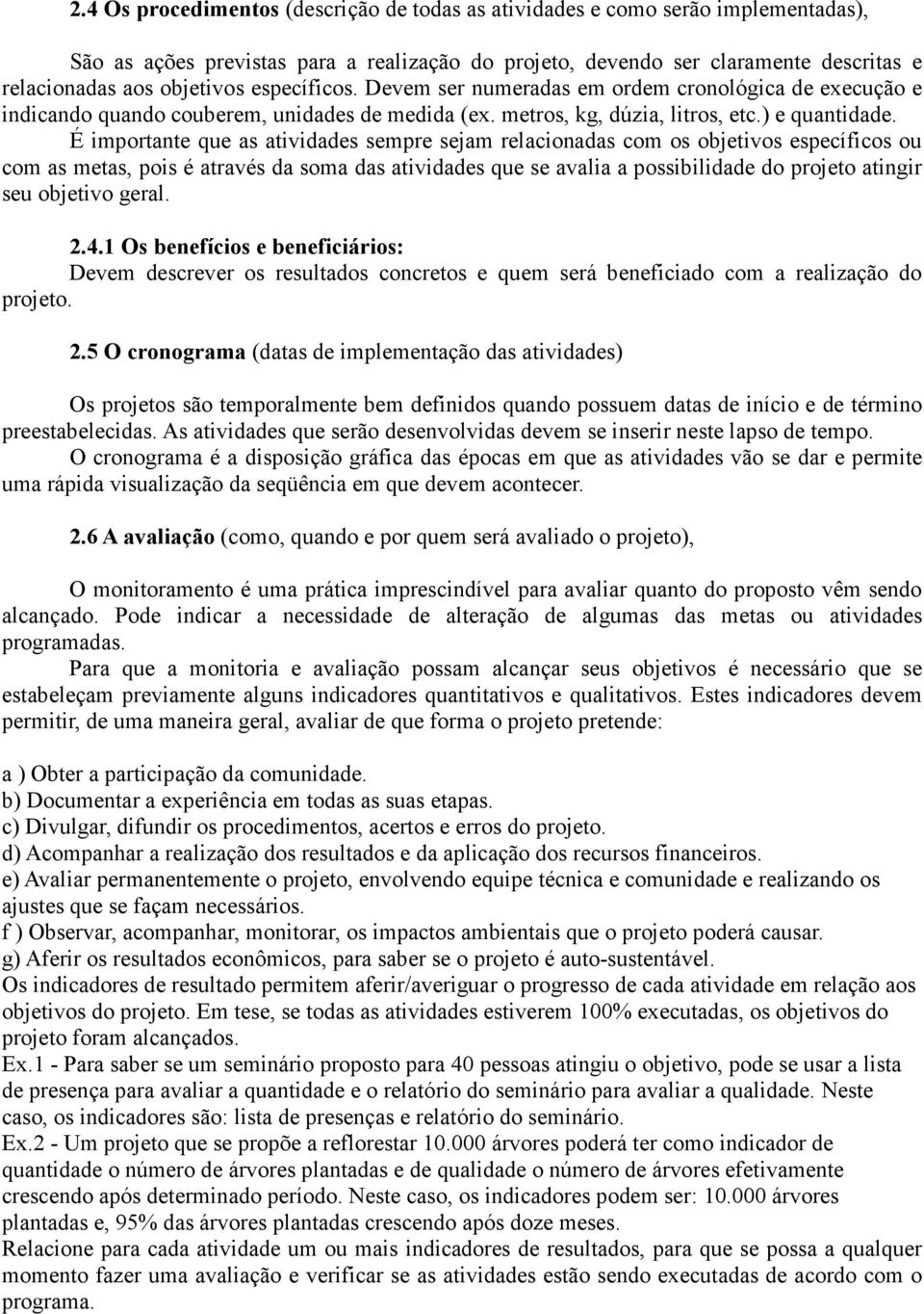 É importante que as atividades sempre sejam relacionadas com os objetivos específicos ou com as metas, pois é através da soma das atividades que se avalia a possibilidade do projeto atingir seu