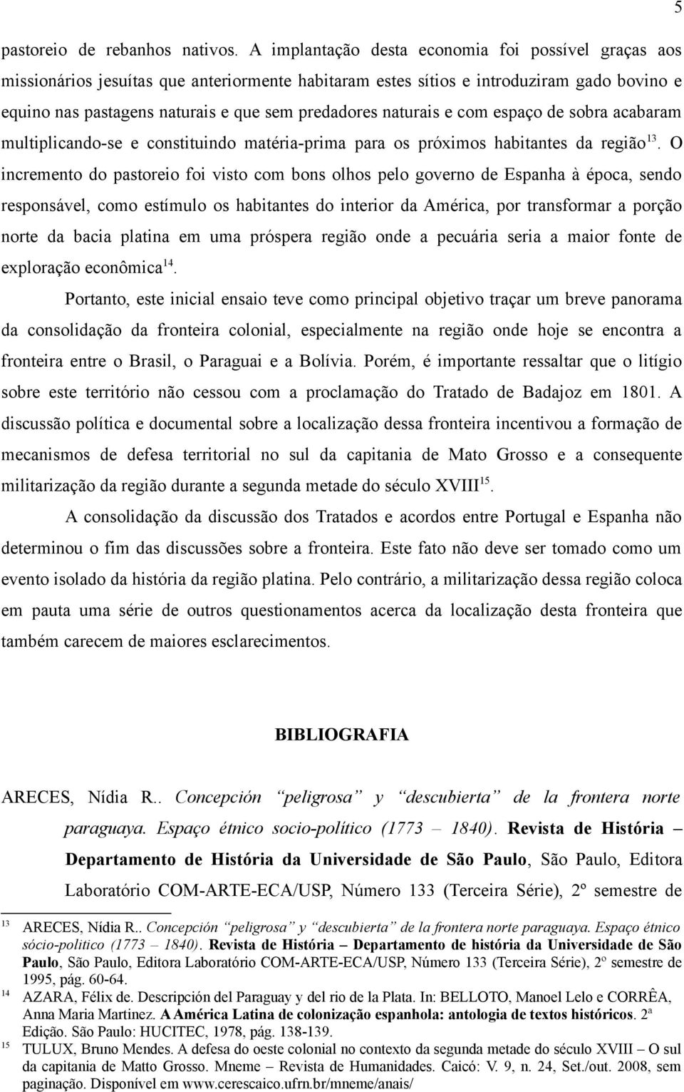 naturais e com espaço de sobra acabaram multiplicando-se e constituindo matéria-prima para os próximos habitantes da região 13.