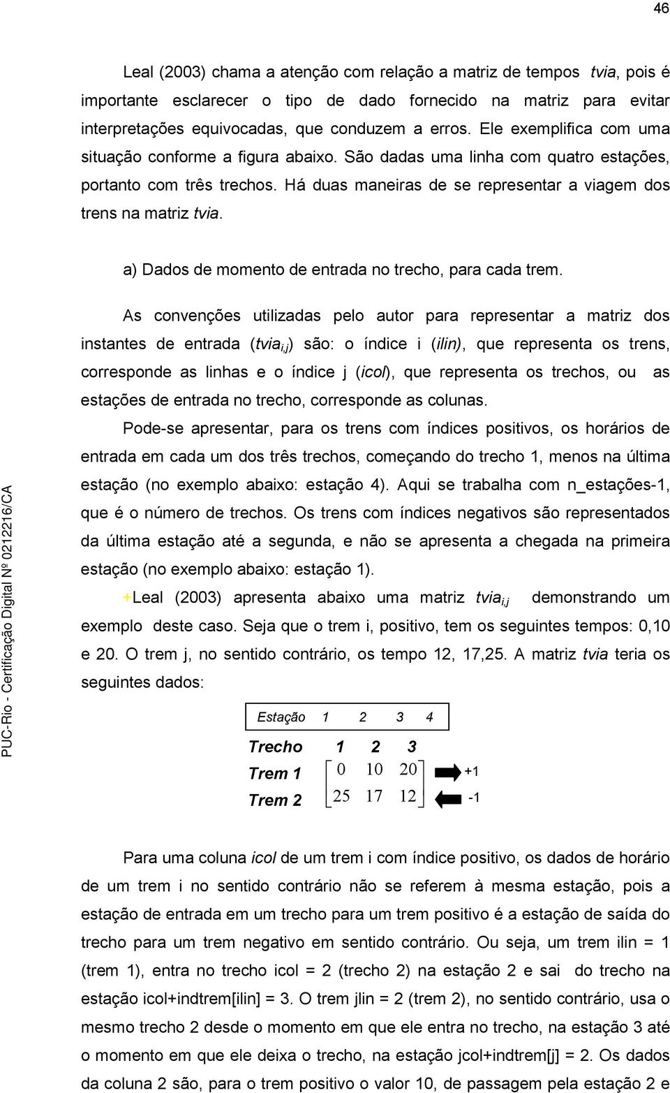 a) Dados de momeno de enrada no recho, para cada rem.