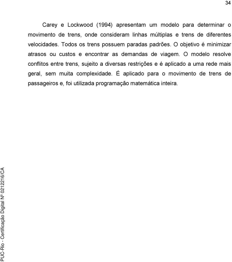 O objeivo é minimizar arasos ou cusos e enconrar as demandas de viagem.