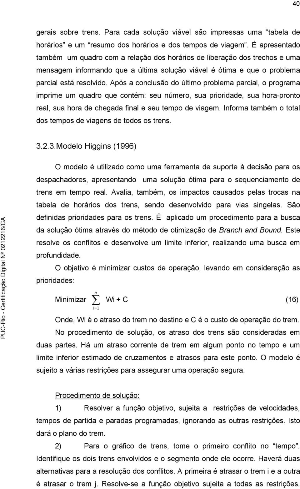 Após a conclusão do úlimo problema parcial, o programa imprime um quadro que coném: seu número, sua prioridade, sua hora-prono real, sua hora de chegada final e seu empo de viagem.