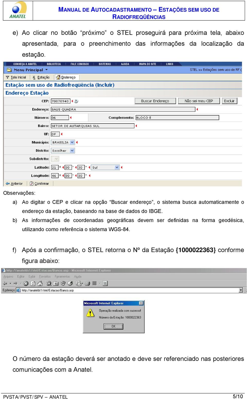 b) As informações de coordenadas geográficas devem ser definidas na forma geodésica, utilizando como referência o sistema WGS-84.