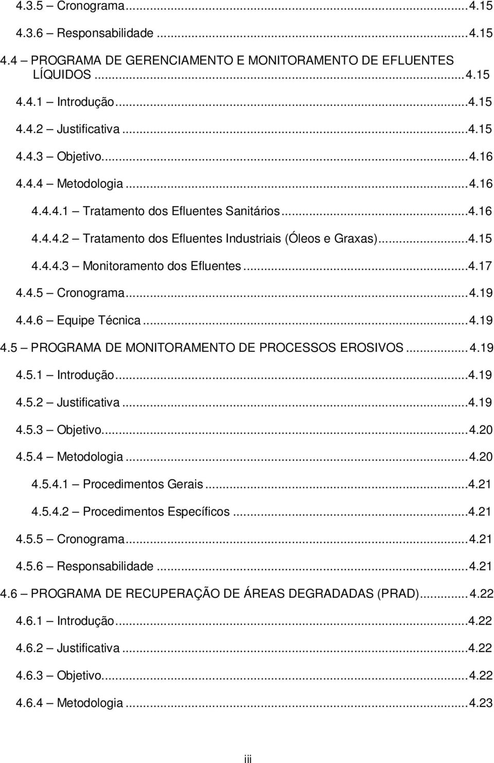 ..4.19 4.4.6 Equipe Técnica...4.19 4.5 PROGRAMA DE MONITORAMENTO DE PROCESSOS EROSIVOS...4.19 4.5.1 Introdução...4.19 4.5.2 Justificativa...4.19 4.5.3 Objetivo...4.20 4.5.4 Metodologia...4.20 4.5.4.1 Procedimentos Gerais.