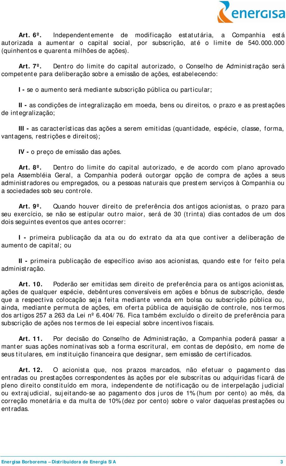 Dentro do limite do capital autorizado, o Conselho de Administração será competente para deliberação sobre a emissão de ações, estabelecendo: I - se o aumento será mediante subscrição pública ou