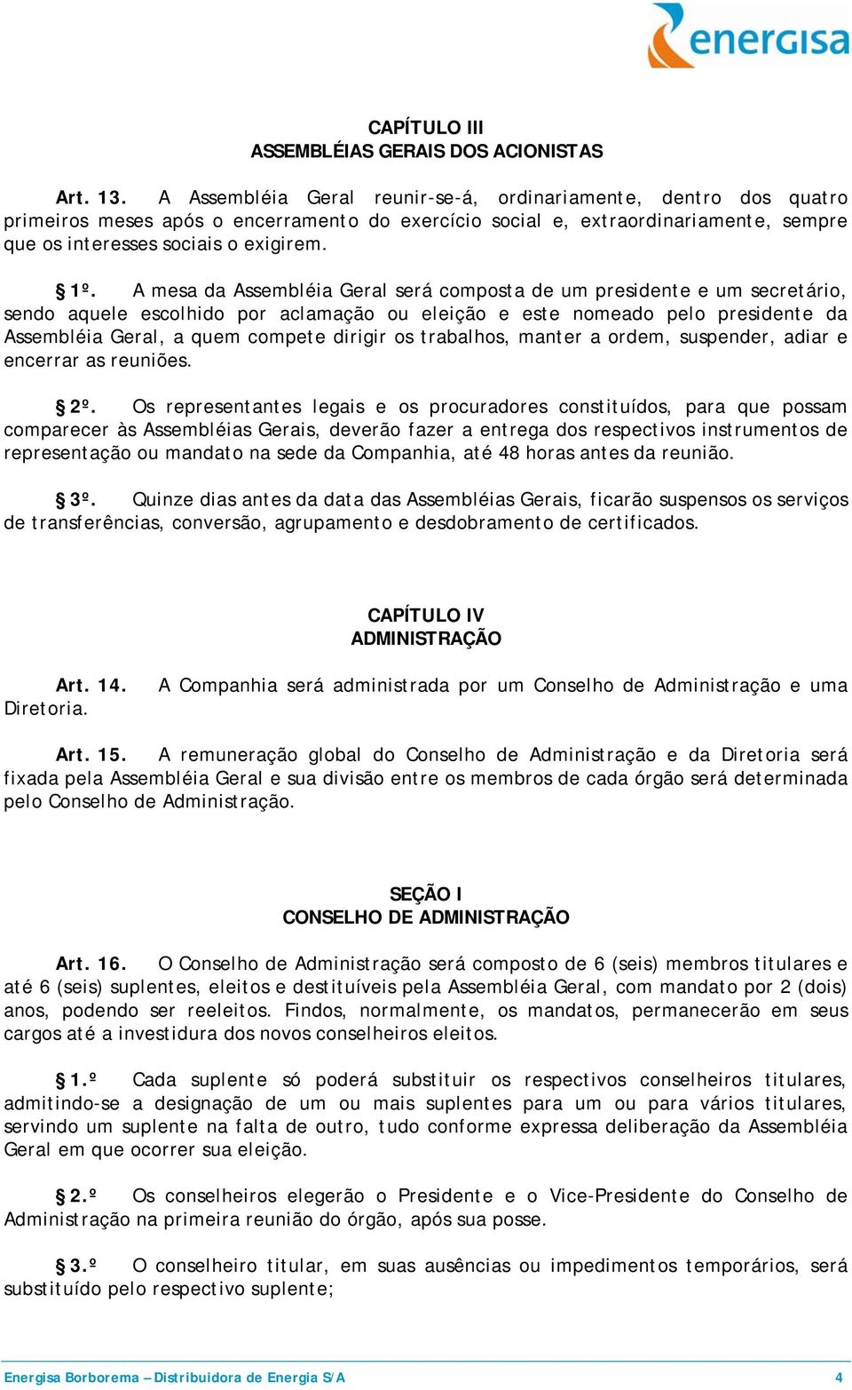 A mesa da Assembléia Geral será composta de um presidente e um secretário, sendo aquele escolhido por aclamação ou eleição e este nomeado pelo presidente da Assembléia Geral, a quem compete dirigir