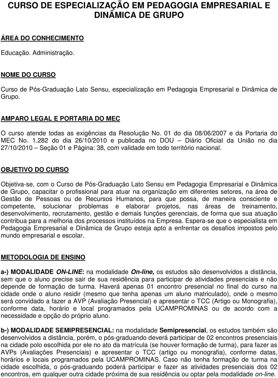 01 do dia 08/06/2007 e da Portaria do MEC No. 1.282 do dia 26/10/2010 e publicada no DOU Diário Oficial da União no dia 27/10/2010 Seção 01 e Página: 38, com validade em todo território nacional.