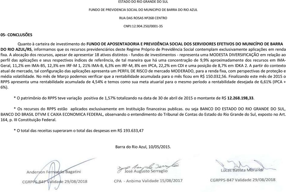 A alocação dos recursos, apesar de apresentar 18 ativos distintos - fundos de investimentos - representa uma MODESTA DIVERSIFICAÇÃO em relação ao perfil das aplicações e seus respectivos índices de