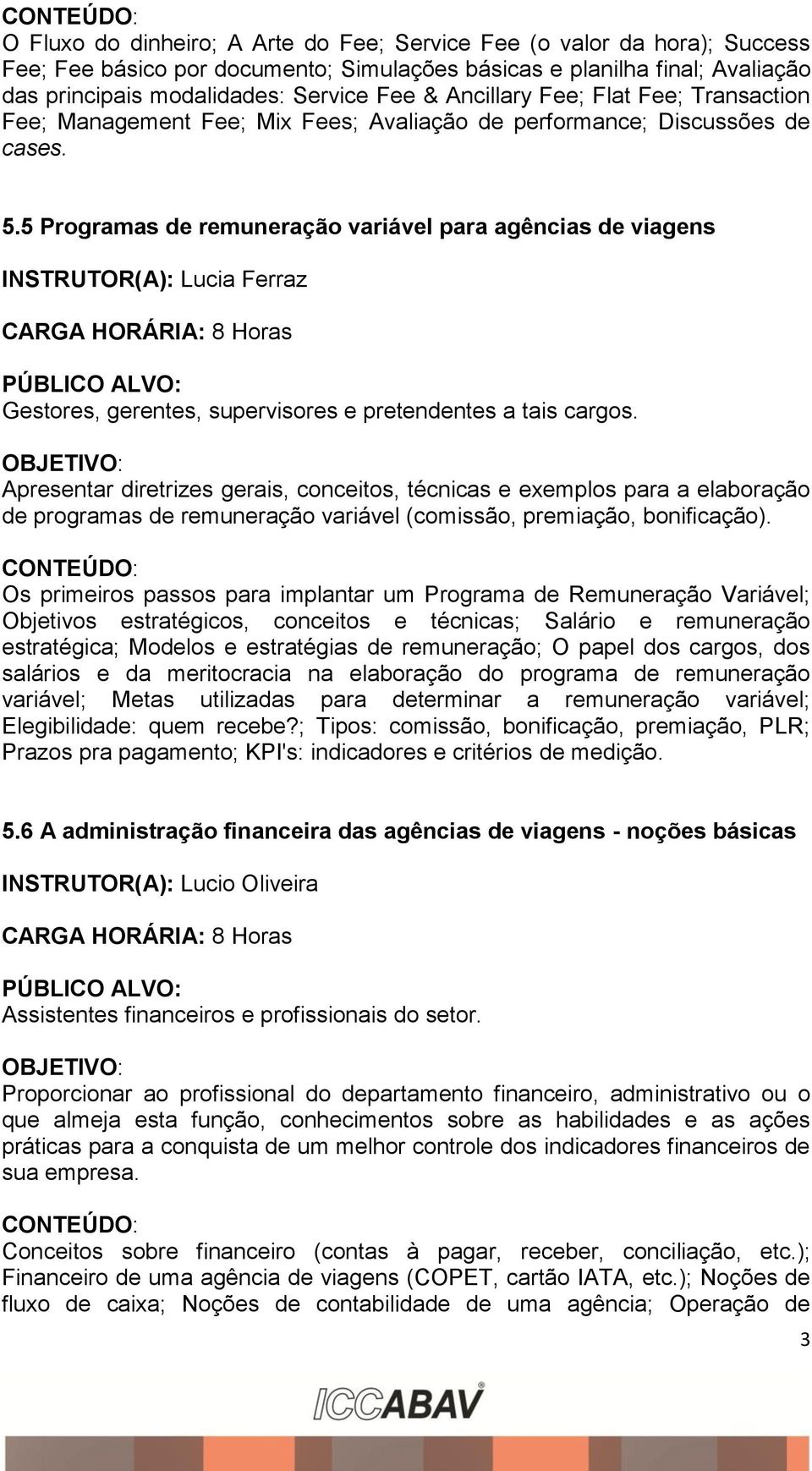 5 Programas de remuneração variável para agências de viagens INSTRUTOR(A): Lucia Ferraz Gestores, gerentes, supervisores e pretendentes a tais cargos.