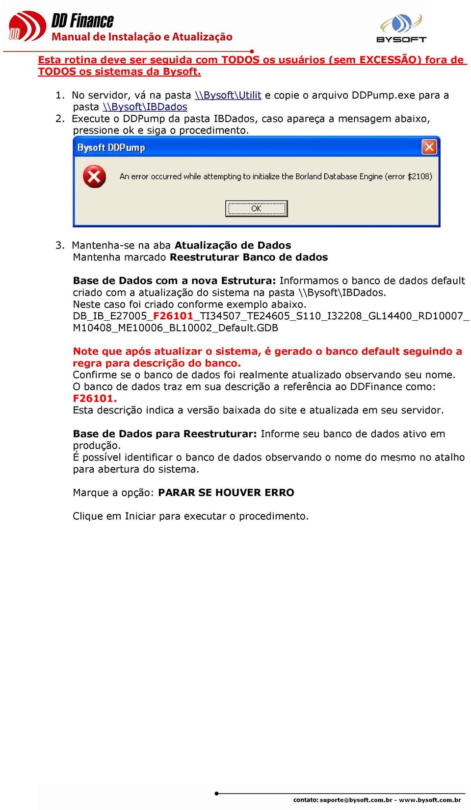 Mantenha-se na aba Atualização de Dados Mantenha marcado Reestruturar Banco de dados Base de Dados com a nova Estrutura: Informamos o banco de dados default criado com a atualização do sistema na