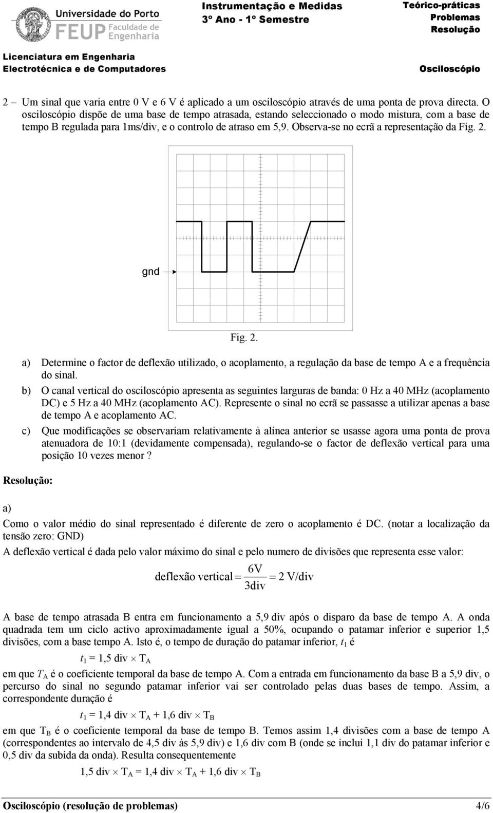 Observa-se no ecrã a representação da Fig. 2. Fig. 2. a) Determine o factor de deflexão utilizado, o acoplamento, a regulação da base de tempo A e a frequência do sinal.