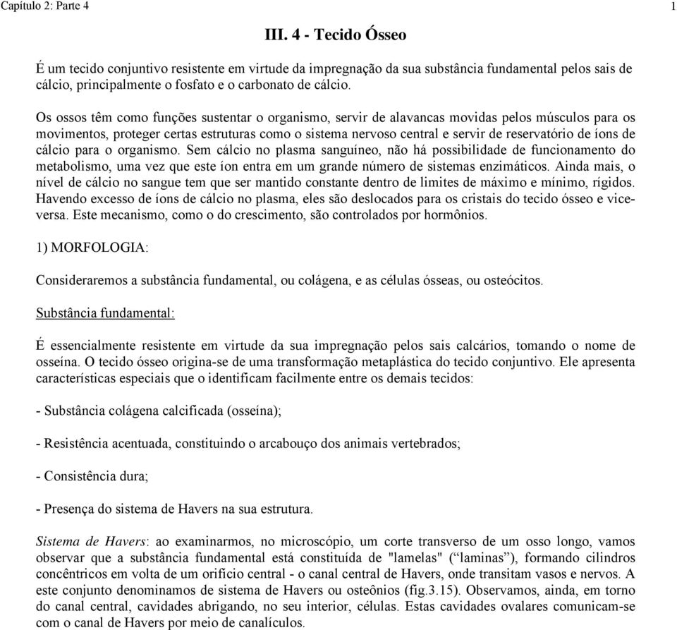 Os ossos têm como funções sustentar o organismo, servir de alavancas movidas pelos músculos para os movimentos, proteger certas estruturas como o sistema nervoso central e servir de reservatório de