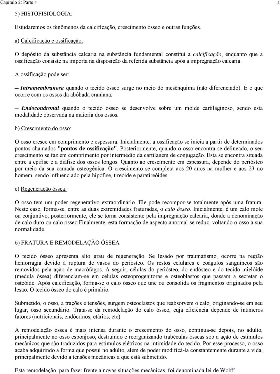 substância após a impregnação calcaria. A ossificação pode ser: Intramembranosa quando o tecido ósseo surge no meio do mesênquima (não diferenciado). É o que ocorre com os ossos da abóbada craniana.