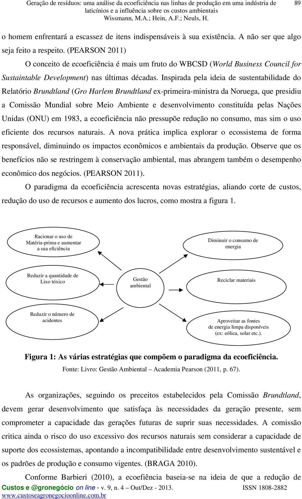 Inspirada pela ideia de sustentabilidade do Relatório Brundtland (Gro Harlem Brundtland ex-primeira-ministra da Noruega, que presidiu a Comissão Mundial sobre Meio Ambiente e desenvolvimento