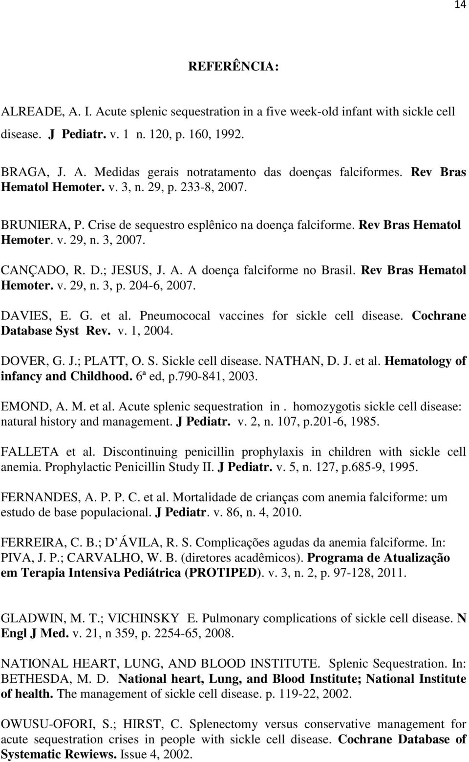 A doença falciforme no Brasil. Rev Bras Hematol Hemoter. v. 29, n. 3, p. 204-6, 2007. DAVIES, E. G. et al. Pneumococal vaccines for sickle cell disease. Cochrane Database Syst Rev. v. 1, 2004.