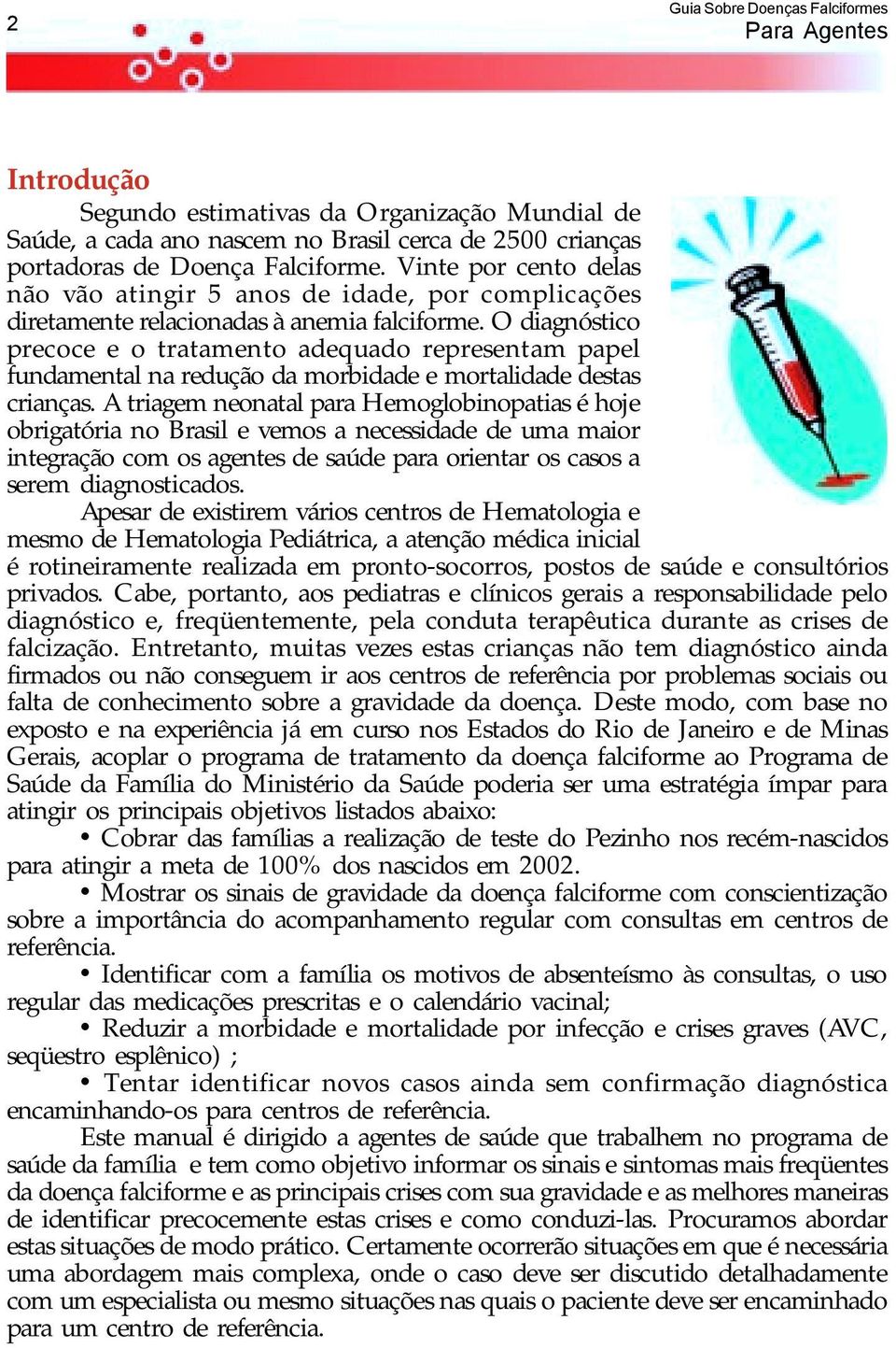 O diagnóstico precoce e o tratamento adequado representam papel fundamental na redução da morbidade e mortalidade destas crianças.