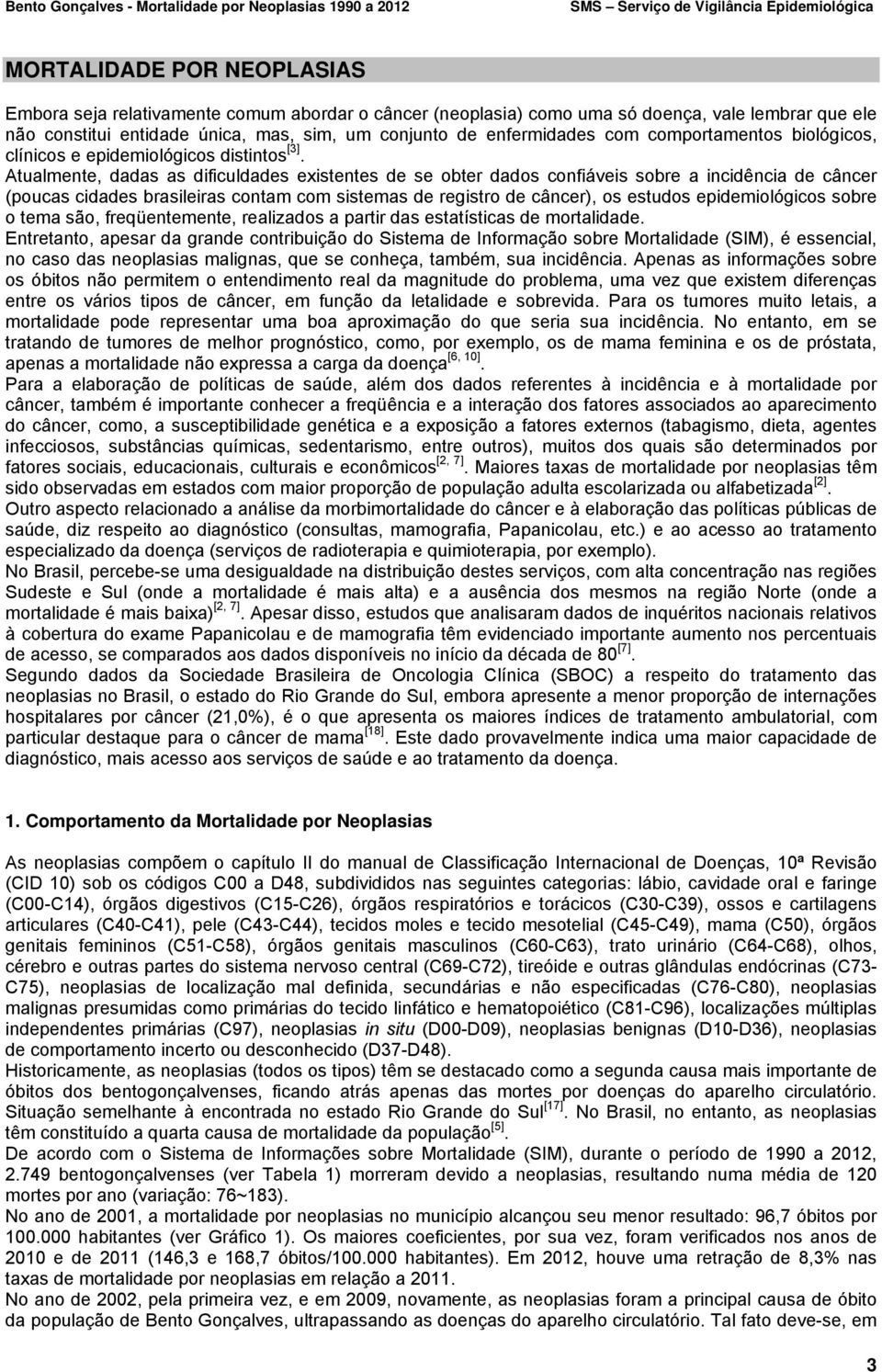 Atualmente, dadas as dificuldades existentes de se obter dados confiáveis sobre a incidência de câncer (poucas cidades brasileiras contam com sistemas de registro de câncer), os estudos