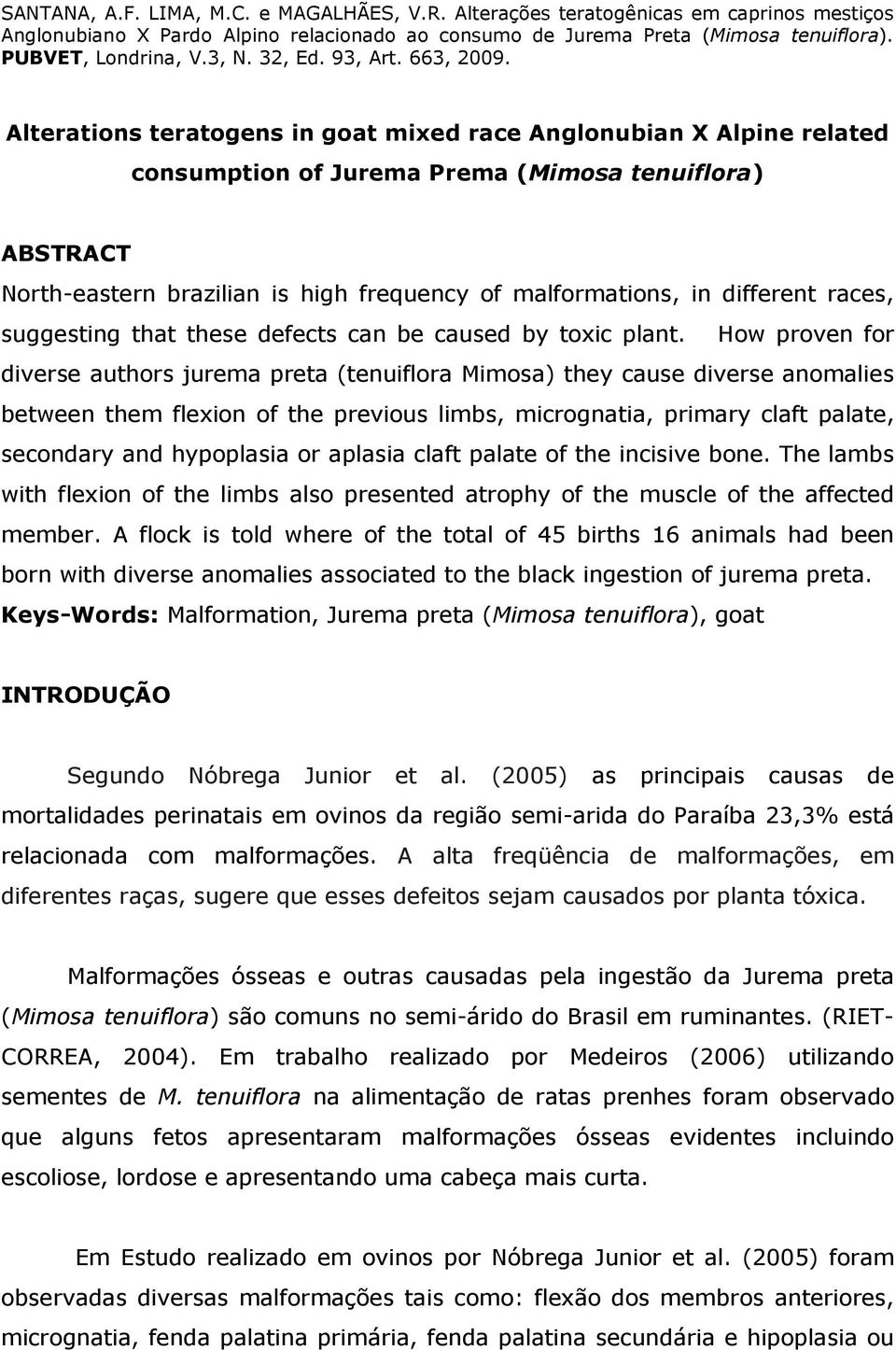 How proven for diverse authors jurema preta (tenuiflora Mimosa) they cause diverse anomalies between them flexion of the previous limbs, micrognatia, primary claft palate, secondary and hypoplasia or