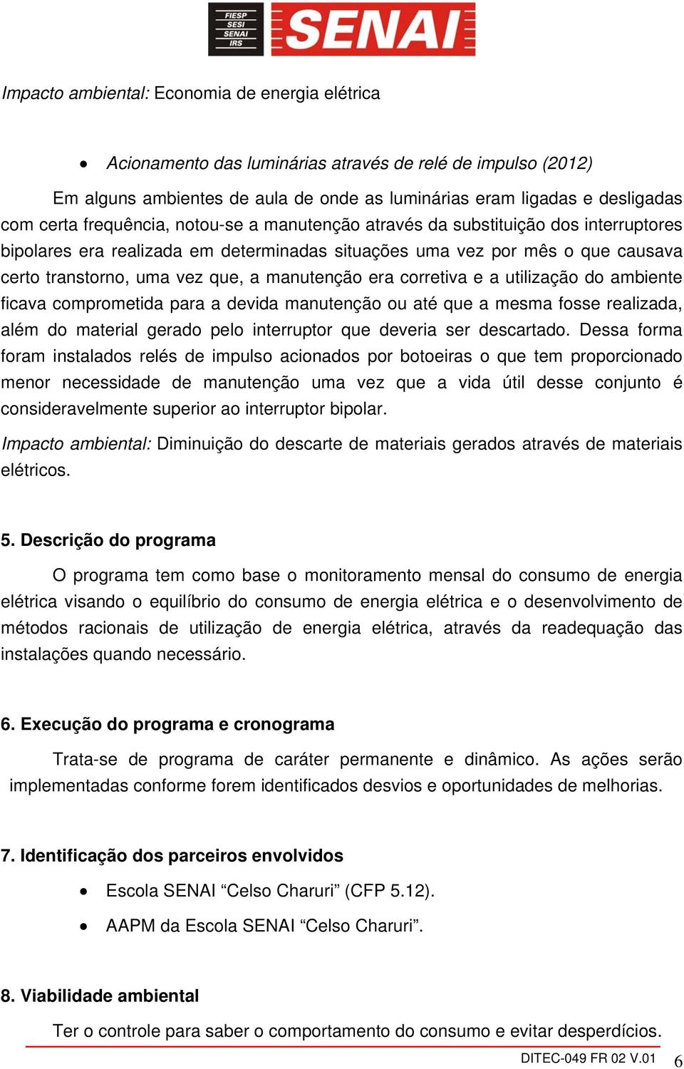 era corretiva e a utilização do ambiente ficava comprometida para a devida manutenção ou até que a mesma fosse realizada, além do material gerado pelo interruptor que deveria ser descartado.